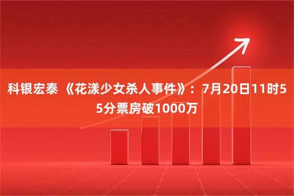科银宏泰 《花漾少女杀人事件》：7月20日11时55分票房破1000万
