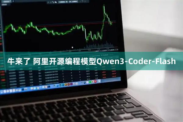 牛来了 阿里开源编程模型Qwen3-Coder-Flash