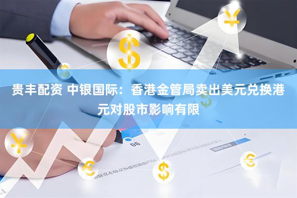 贵丰配资 中银国际：香港金管局卖出美元兑换港元对股市影响有限