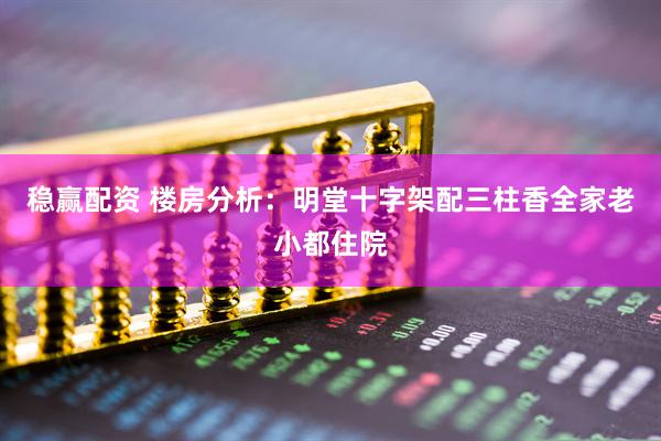稳赢配资 楼房分析：明堂十字架配三柱香全家老小都住院
