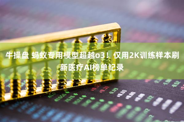 牛操盘 蚂蚁专用模型超越o3！仅用2K训练样本刷新医疗AI榜单纪录