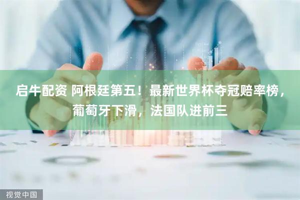 启牛配资 阿根廷第五！最新世界杯夺冠赔率榜，葡萄牙下滑，法国队进前三
