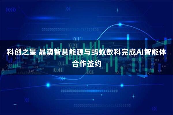 科创之星 晶澳智慧能源与蚂蚁数科完成AI智能体合作签约