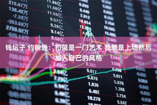 钱坛子 约翰逊：扣篮是一门艺术 我就是上场然后加入自己的风格