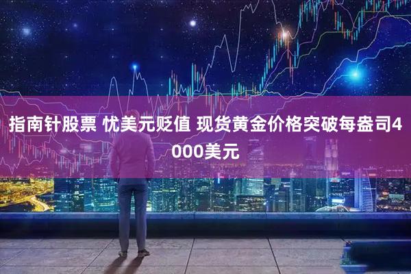 指南针股票 忧美元贬值 现货黄金价格突破每盎司4000美元